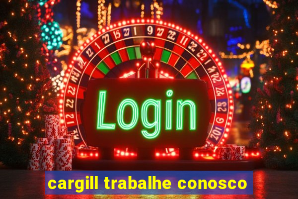 cargill trabalhe conosco