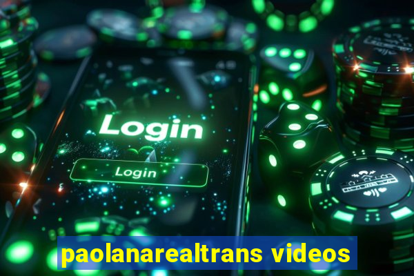 paolanarealtrans videos