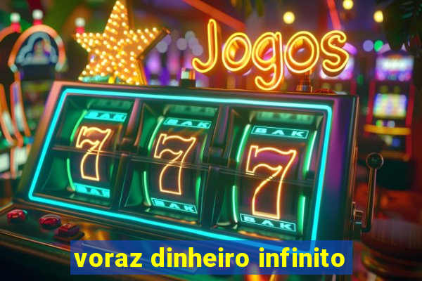 voraz dinheiro infinito