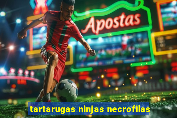 tartarugas ninjas necrofilas