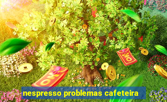 nespresso problemas cafeteira