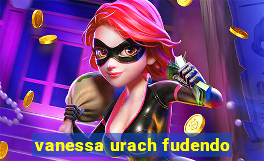 vanessa urach fudendo