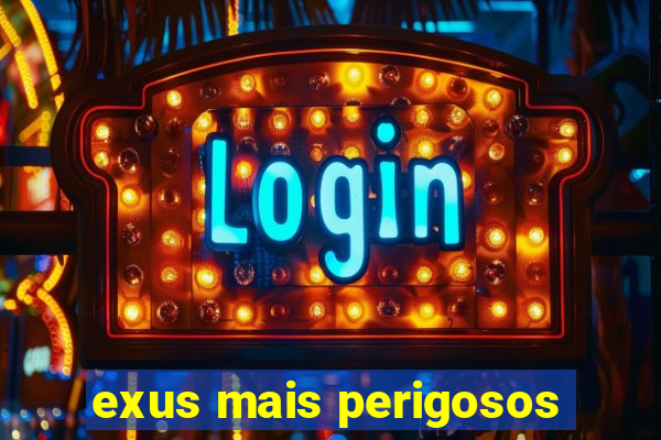 exus mais perigosos