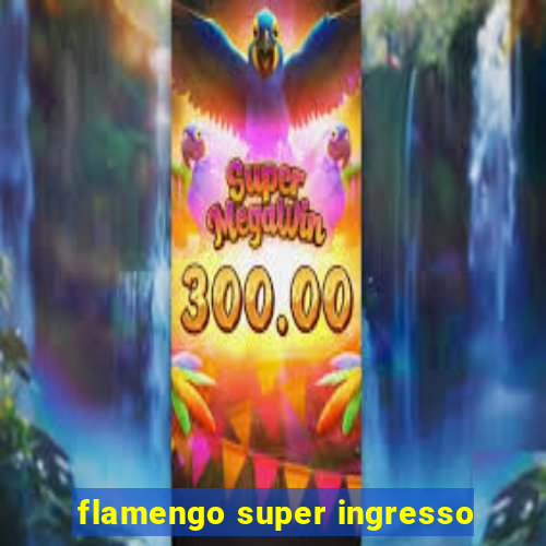flamengo super ingresso
