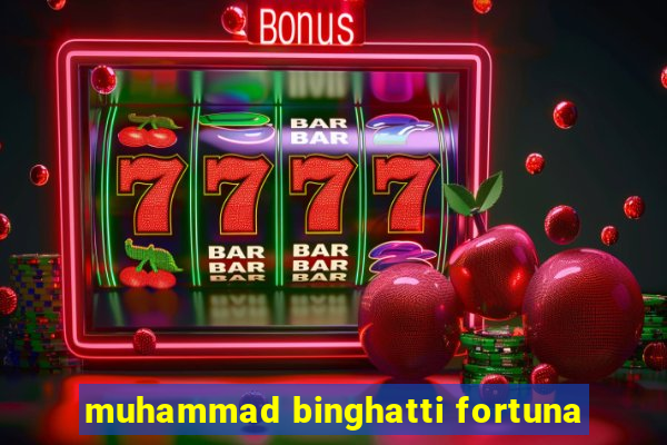 muhammad binghatti fortuna