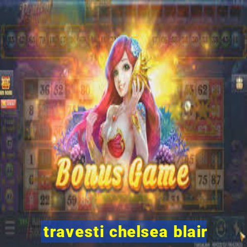 travesti chelsea blair