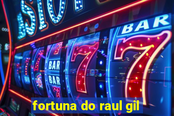 fortuna do raul gil