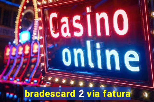 bradescard 2 via fatura