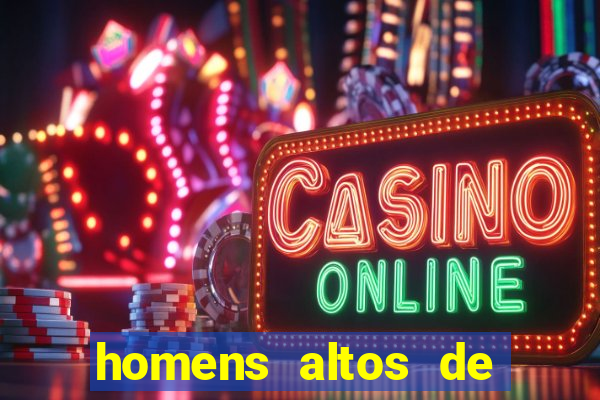 homens altos de pau grande