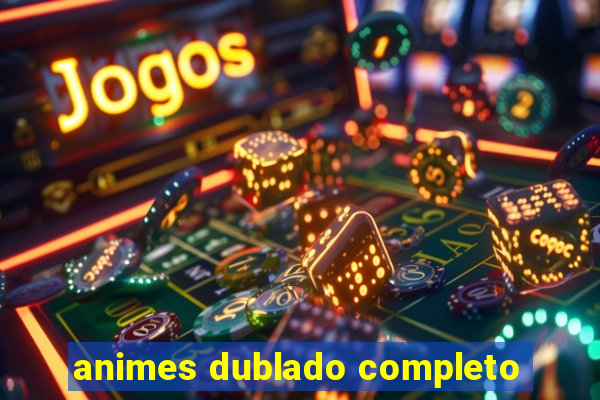animes dublado completo