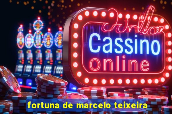 fortuna de marcelo teixeira