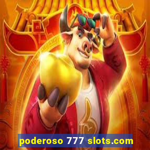 poderoso 777 slots.com