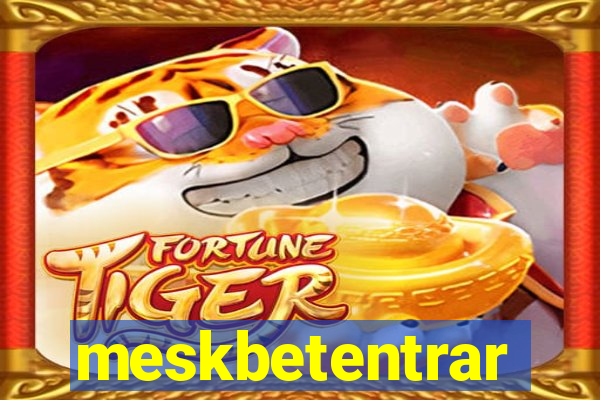 meskbetentrar