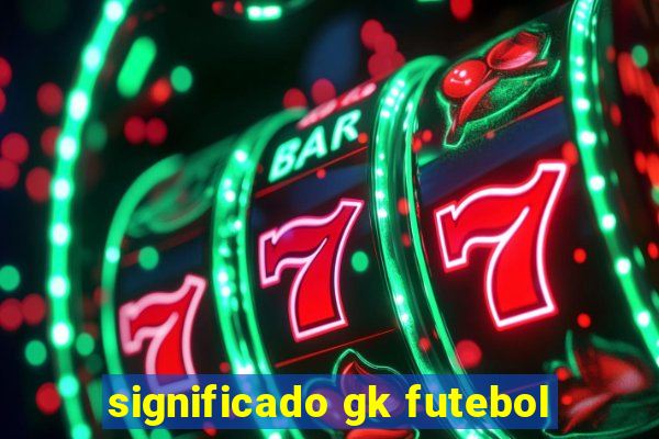 significado gk futebol