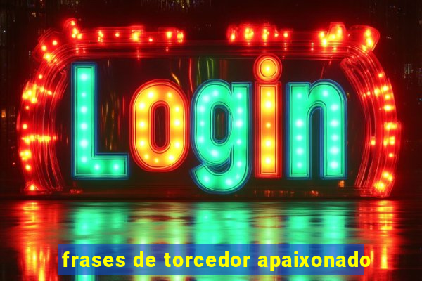 frases de torcedor apaixonado