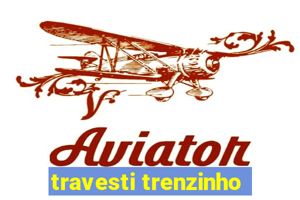 travesti trenzinho