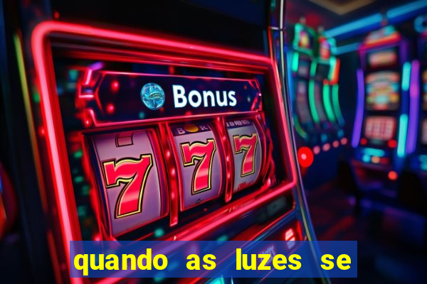 quando as luzes se apagam redecanais