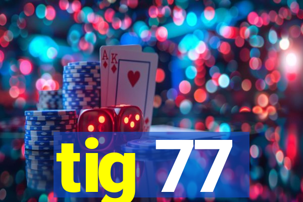 tig 77