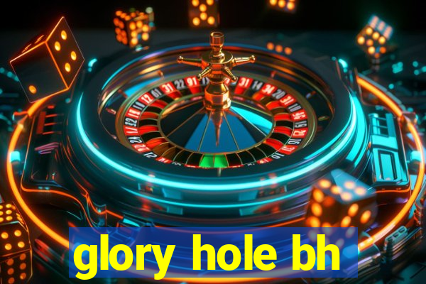 glory hole bh