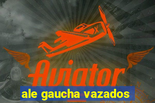 ale gaucha vazados