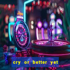 cry or better yet beg manha