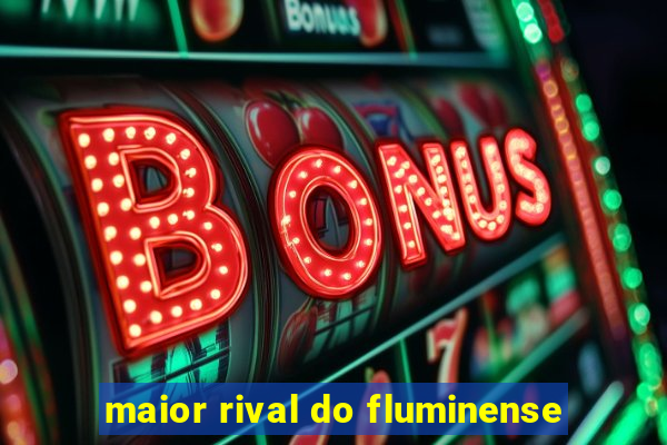 maior rival do fluminense