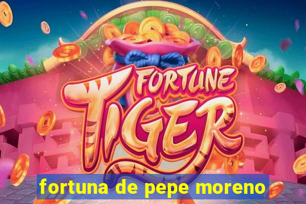 fortuna de pepe moreno