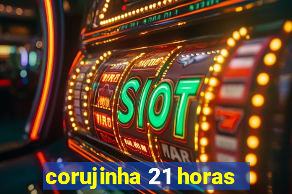 corujinha 21 horas