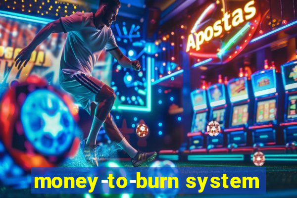 money-to-burn system