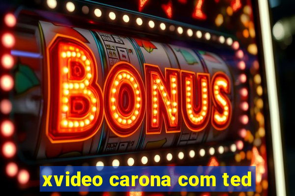 xvideo carona com ted
