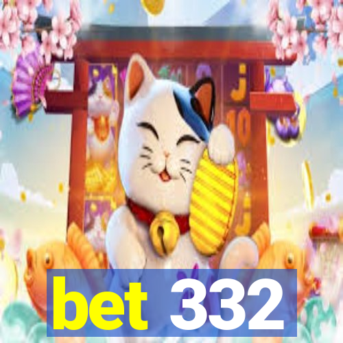 bet 332