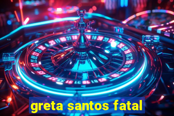 greta santos fatal