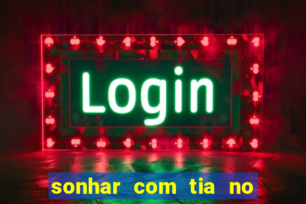 sonhar com tia no jogo do bicho