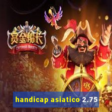 handicap asiatico 2.75