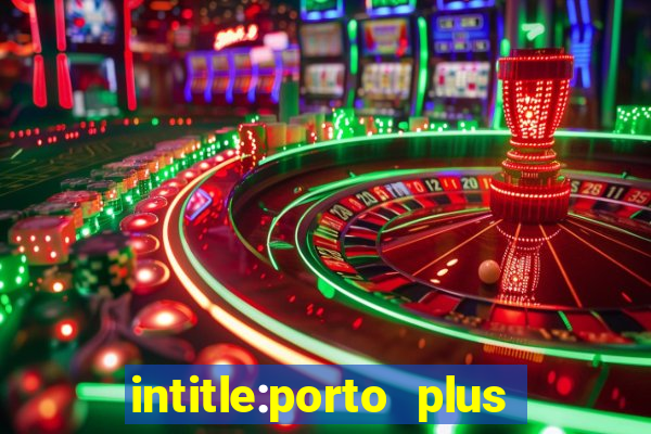 intitle:porto plus or inurl:porto plus -inurl:instagram.com or -inurl:facebook.com