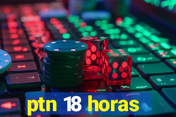 ptn 18 horas