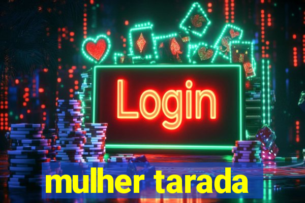 mulher tarada