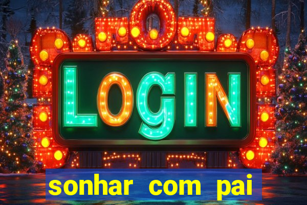 sonhar com pai falecido jogo do bicho