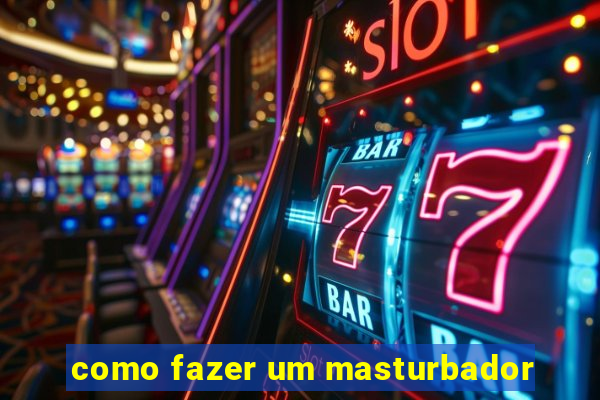 como fazer um masturbador