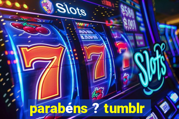 parabéns ? tumblr