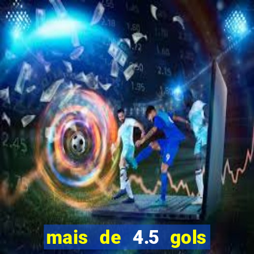 mais de 4.5 gols o que significa betano
