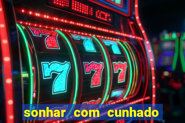 sonhar com cunhado jogo do bicho