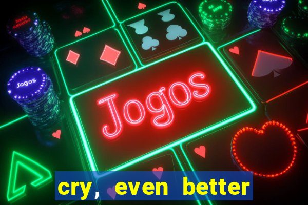 cry, even better if you beg