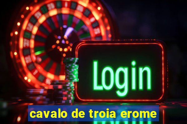 cavalo de troia erome