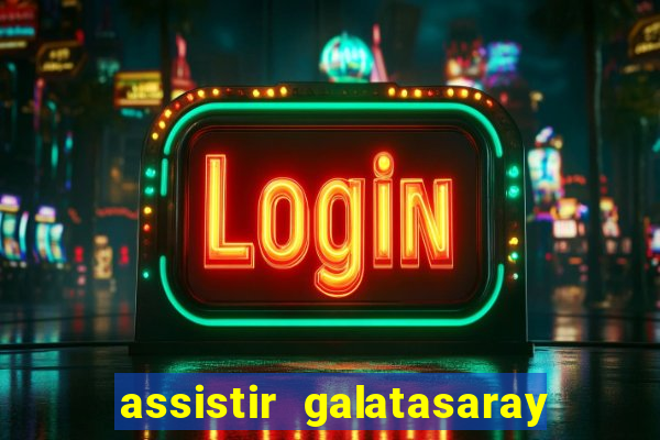 assistir galatasaray ao vivo