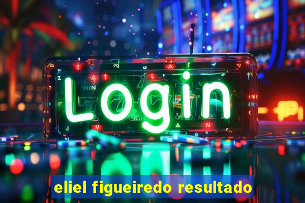 eliel figueiredo resultado