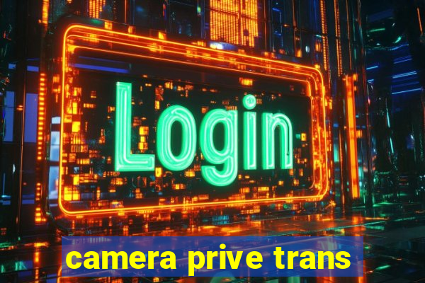 camera prive trans
