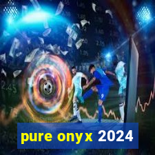 pure onyx 2024