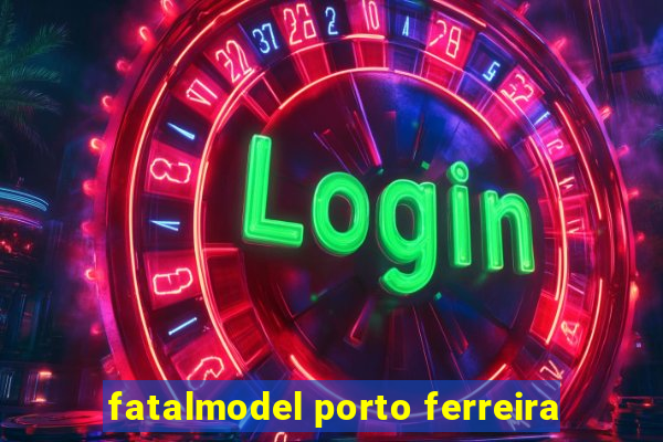 fatalmodel porto ferreira