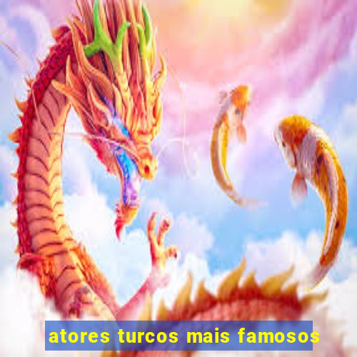 atores turcos mais famosos